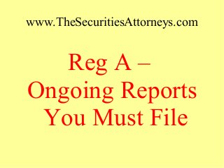 www.TheSecuritiesAttorneys.com
Reg A –
Ongoing Reports
You Must File
 