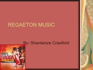 REGAETON MUSIC By: Shantanize Crawford 