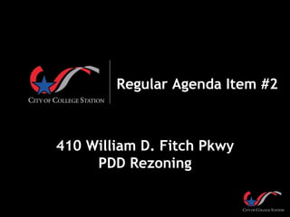Regular Agenda Item #2
410 William D. Fitch Pkwy
PDD Rezoning
 