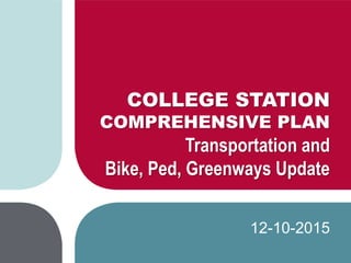COLLEGE STATION
COMPREHENSIVE PLAN
Transportation and
Bike, Ped, Greenways Update
12-10-2015
 