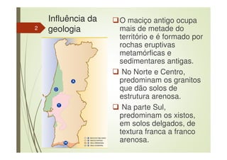 Influência da
geologia
O maciço antigo ocupa
mais de metade do
território e é formado por
rochas eruptivas
metamórficas e
sedimentares antigas.
No Norte e Centro,
predominam os granitos
que dão solos de
estrutura arenosa.
Na parte Sul,
predominam os xistos,
em solos delgados, de
textura franca a franco
arenosa.
2
 