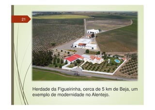 Herdade da Figueirinha, cerca de 5 km de Beja, um
exemplo de modernidade no Alentejo.
21
 