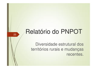 Relatório do PNPOT
Diversidade estrutural dos
territórios rurais e mudanças
recentes.
23
 