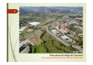 8
Vista aérea da Veiga de Creixomil
http://www.guimaraes2012.pt/index.php?cat=123&item=660
 