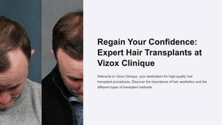 Regain Your Confidence:
Expert Hair Transplants at
Vizox Clinique
Welcome to Vizox Clinique, your destination for high-quality hair
transplant procedures. Discover the importance of hair aesthetics and the
different types of transplant methods.
 