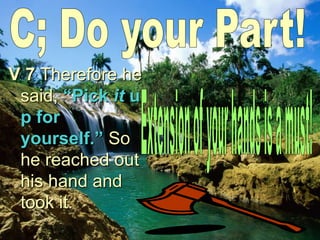 V 7 Therefore he
said, “Pick it u
p for
yourself.” So
he reached out
his hand and
took it.
 
