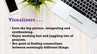 Visualizers . . .
• Love the big picture, integrating and
synthesizing.
• Enjoy working fast and juggling lots of
projects...
