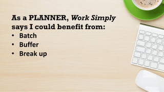 As a PLANNER, Work Simply
says I could benefit from:
• Batch
• Buffer
• Break up
 