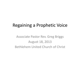 Regaining a Prophetic Voice
Associate Pastor Rev. Greg Briggs
August 18, 2013
Bethlehem United Church of Christ
 