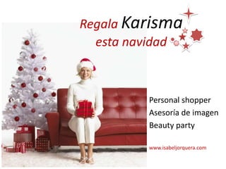 Regala Karisma
esta navidad

Personal shopper
Asesoría de imagen
Beauty party
www.isabeljorquera.com

 