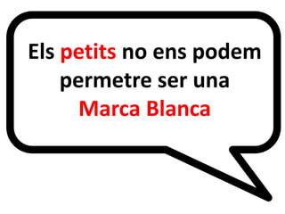 Els petits no ens podem
permetre ser una
Marca Blanca
E

 