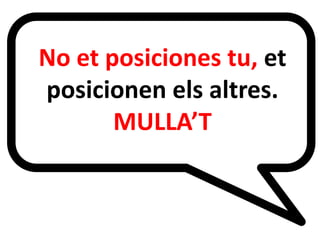 No et posiciones tu, et
posicionen els altres.
MULLA’T
E

 