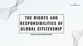 THE RIGHTS AND
RESPONSIBILITIES OF
GLOBAL CITIZENSHIP
CLEO CANON REGALARIO
BS
ELECTRONICS 3
 