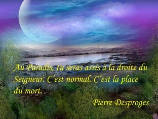 Au Paradis, tu seras assis à la droite du 
Seigneur. C’est normal. C’est la place 
du mort. 
Pierre Desproges 
 
