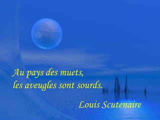 Au pays des muets, 
les aveugles sont sourds. 
Louis Scutenaire 
 