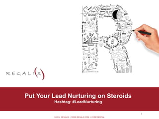 © 2014 REGALIX | WWW.REGALIX.COM | CONFIDENTIAL
• Option 0.2
Put Your Lead Nurturing on Steroids
Hashtag: #LeadNurturing
1
 