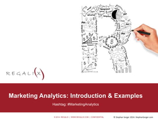 © 2014 REGALIX | WWW.REGALIX.COM | CONFIDENTIAL © Stephan Sorger 2014. StephanSorger.com
• Option 0.2
Marketing Analytics: Introduction & Examples
Hashtag: #MarketingAnalytics
 