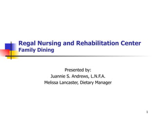 Regal Nursing and Rehabilitation Center Family Dining Presented by: Juannie S. Andrews, L.N.F.A. Melissa Lancaster, Dietary Manager 