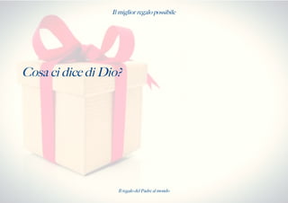 Il miglior regalo possibile
Cosa ci dice di Dio?
Il regalo del Padre al mondo
 