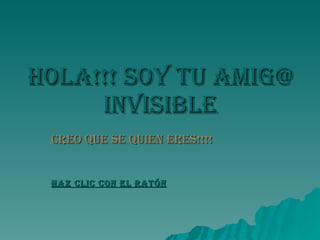 Hola!!! soy tu amig@ invisible Creo que se quien eres!!!! Haz clic con el ratón 