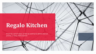 Regalo Kitchen
Driven by a set of values, so that we continue to deliver what we
promise, or what clients look For.
 