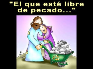 "El que esté libre de pecado..." 