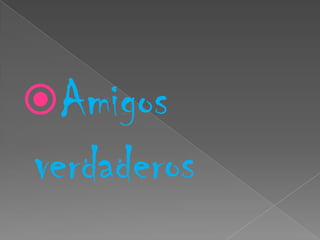 Amigos
verdaderos
 