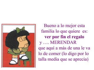 Bueno a lo mejor esta
  familia lo que quiere es:
    ver por fin el regalo
 y …. MERENDAR
que aquí a más de una le va
lo de comer (lo digo por lo
talla media que se aprecia)
 