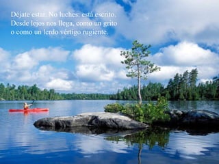 Déjate estar. No luches: está escrito. Desde lejos nos llega, como un grito o como un lerdo vértigo rugiente. 