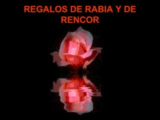 REGALOS DE RABIA Y DE RENCOR 