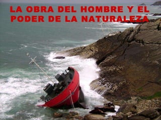 LA OBRA DEL HOMBRE Y EL PODER DE LA NATURALEZA