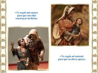 • Te regalo mis manos
para que con ellas
construyas mi Reino.
• Te regalo mi amistad
para que en ella te apoyes.
 
