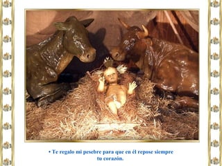 • Te regalo mi pesebre para que en él repose siempre
tu corazón.
 