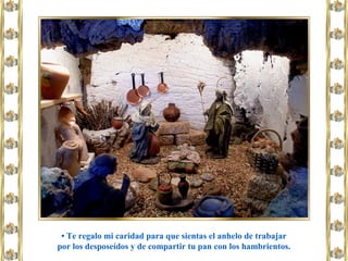 • Te regalo mi caridad para que sientas el anhelo de trabajar
por los desposeídos y de compartir tu pan con los hambrientos.
 