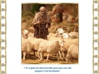 • Te regalo mi misericordia para que con ella
juzgues a tus hermanos.
 