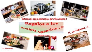 Baterías de acero quirúrgico, garantía vitalicia!!
Oh….Plancha asadora?
Ho….cuchillos, tal vez?
 