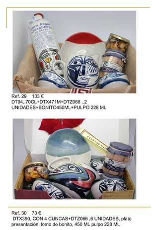 Ref. 29 133 €
DT04..70CL+DTX471M+DTZ066 ..2
UNIDADES+BONITO450ML+PULPO 228 ML
Ref. 30 73 €
DTX390, CON 4 CUNCAS+DTZ066 ,6 UNIDADES, plato
presentación, lomo de bonito, 450 ML pulpo 228 ML
 