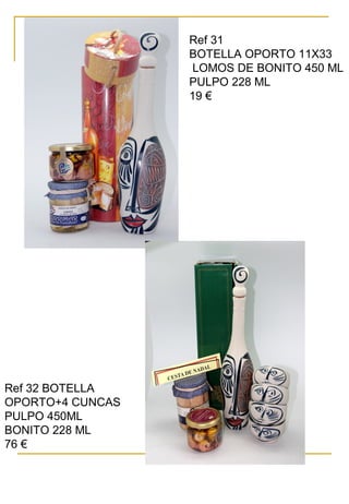 Ref 31
BOTELLA OPORTO 11X33
LOMOS DE BONITO 450 ML
PULPO 228 ML
19 €
Ref 32 BOTELLA
OPORTO+4 CUNCAS
PULPO 450ML
BONITO 228 ML
76 €
 