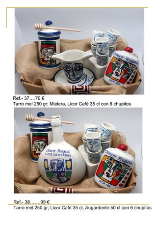 Ref.- 37….76 €
Tarro mel 250 gr; Mielera, Licor Café 35 cl con 6 chupitos
Ref.- 38…….99 €
Tarro mel 250 gr; Licor Café 35 cl, Augardente 50 cl con 6 chupitos
 