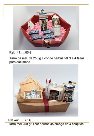 Ref. 41…..86 €
Tarro de mel de 250 g Licor de herbas 50 cl e 4 tazas
para queimada
Ref.-42……70 €
Tarro mel 250 gr, licor herbas 35 clXogo de 4 chupitos
 