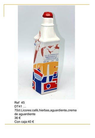Ref 45
DT41 …
70cl.Licores:café,hierbas,aguardiente,crema
de aguardiente
36 €
Con caja:40 €
 