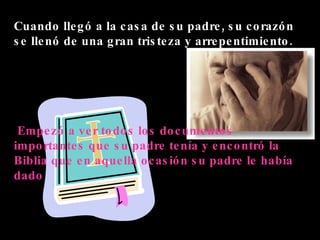 Cuando llegó a la casa de su padre, su corazón se llenó de una gran tristeza y arrepentimiento. Empezó a ver todos los documentos importantes que su padre tenía y encontró la Biblia que en aquella ocasión su padre le había dado 