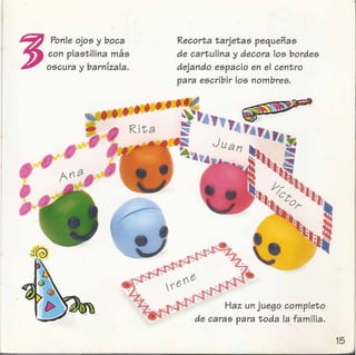 J
Ponleojos y boca
con plastilina mas
oscura y barnlzala.
Recorta tarjetas pequenas
de cartulina y decora 105 bordes
dejando espacio en el centro
para escribir 105 nombres.
Haz un juego completo
de caras para toda la familia.
 