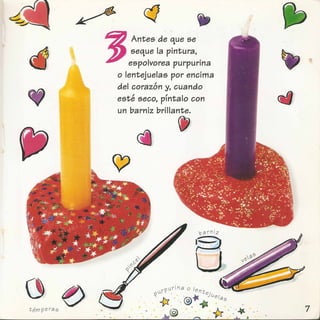 JAntes de que se .
seque la pintura,
espolvorea purpurina
o lentejuelas por eneima
del eorazon y, euando
, , I
este seeo, pInta °con
un barniz brillante.
 