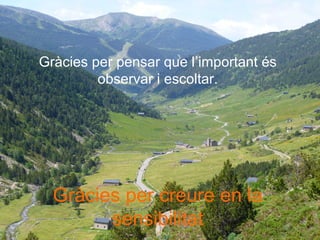 Gràcies per pensar que l’important és
observar i escoltar.
Gràcies per creure en la
sensibilitat
 