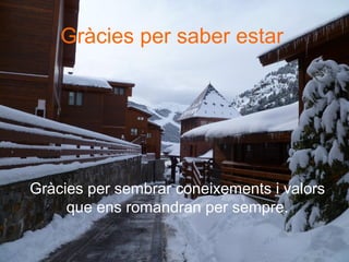 Gràcies per sembrar coneixements i valors
que ens romandran per sempre.
Gràcies per saber estar
 