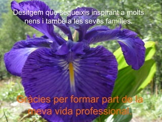 Desitgem que segueixis inspirant a molts
nens i també a les seves famílies.
Gràcies per formar part de la
meva vida professional.
 