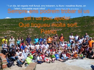 “ I un dia, tal vegada molt llunyà, ens trobarem, tu lliure i nosaltres lliures, en
l’etern, immutable espai infinit” Salvador Espriu (Poeta de la classe)
•
Sempre ens podrem trobar si us
cal i us puc ajudar.
Que tingueu molta sort.
Patrici
 