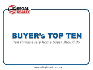 Ten things every home buyer should do




           www.sellingfredericton.com
 