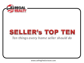 Ten things every home seller should do




            www.sellingfredericton.com
 